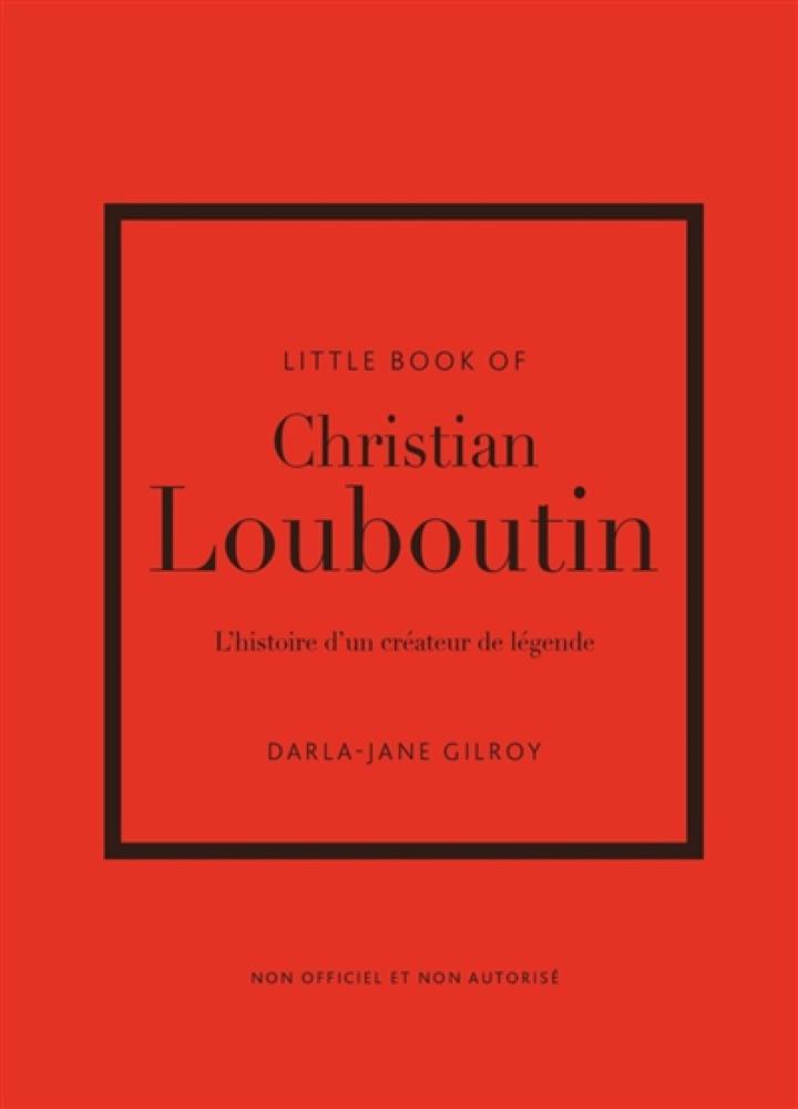 Little book of Christian Louboutin l histoire d un createur de legende non officiel et non autorise GILROY DARLA JANE PLACE VICTOIRES 9782809920314 BEAUX ARTS MODE Monographies Librairie Filigranes